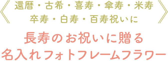 還暦・古希・喜寿・傘寿・米寿
卒寿・白寿・百寿祝いに。長寿のお祝いに贈る名入れフォトフレームフラワー