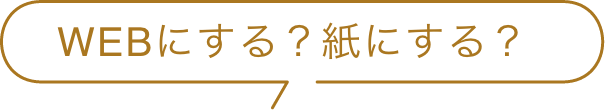 WEBにする？紙にする？