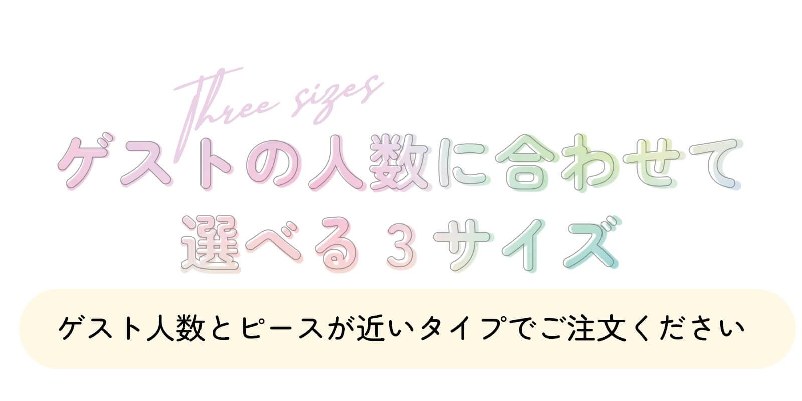 ゲストの人数に合わせて選べる3サイズ