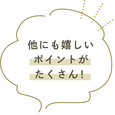 他にも嬉しいポイントがたくさん！