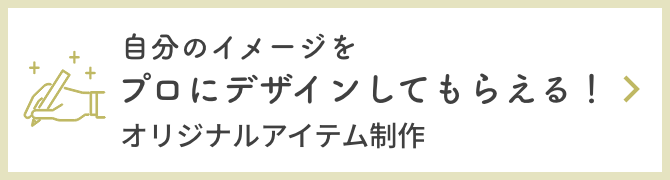 自分のイメージをプロにデザインしてもらえる!オリジナルアイテム制作
