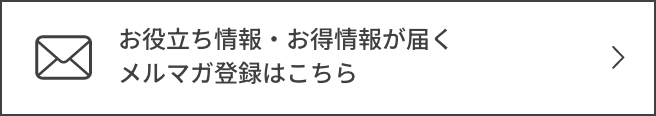 お役立ち情報・お得情報が届くメルマガ登録はこちら