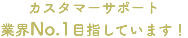 カスタマーサポート業界No.1目指しています！