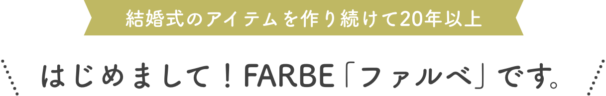 結婚式のアイテムを作り続けて20年以上、はじめまして！FARBE「ファルベ」です。