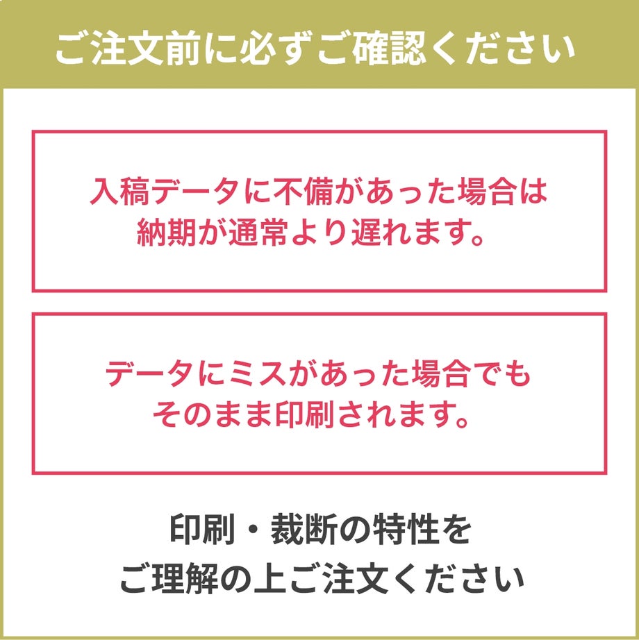 入稿データの不備は納期が遅れる、データにミスがあった場合そのまま印刷されるなどご注文前に必ずご確認のうえご注文ください